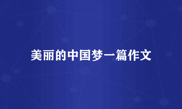 美丽的中国梦一篇作文