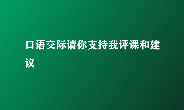 口语交际请你支持我评课和建议
