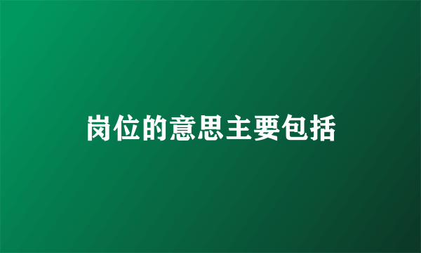 岗位的意思主要包括