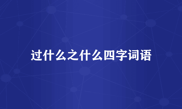 过什么之什么四字词语