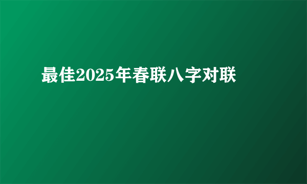 最佳2025年春联八字对联