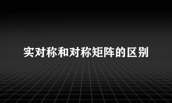 实对称和对称矩阵的区别