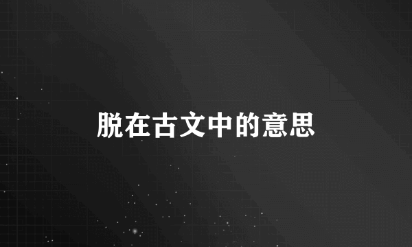 脱在古文中的意思