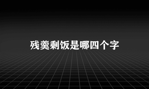 残羹剩饭是哪四个字