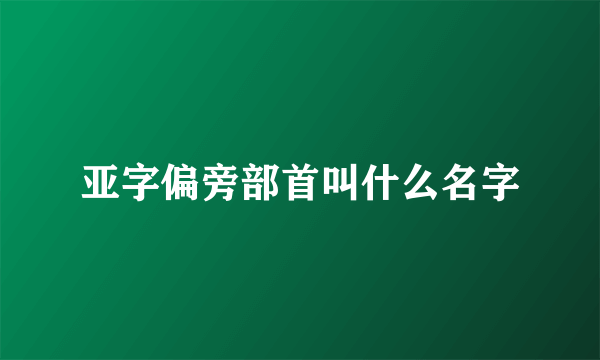 亚字偏旁部首叫什么名字