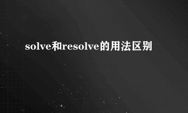 solve和resolve的用法区别