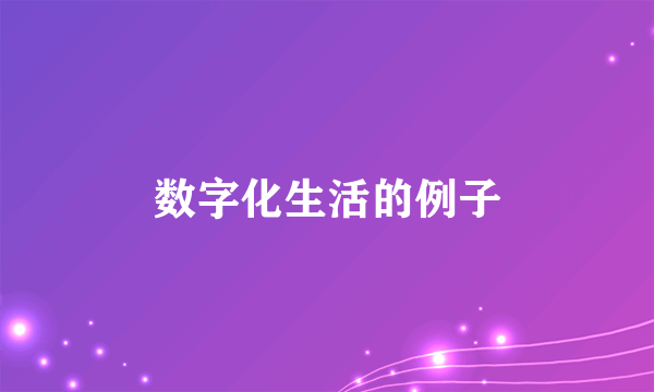 数字化生活的例子