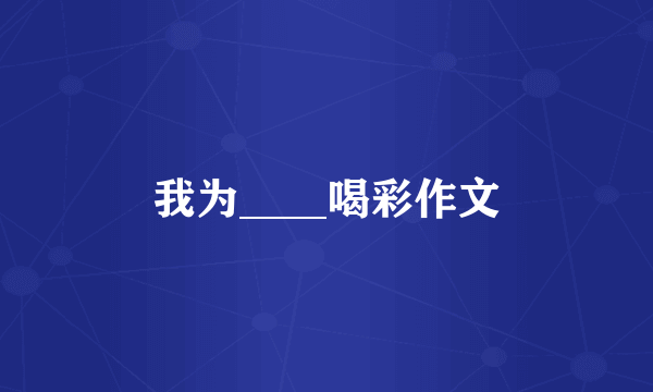 我为____喝彩作文