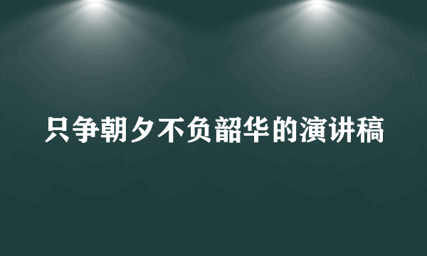 只争朝夕不负韶华的演讲稿