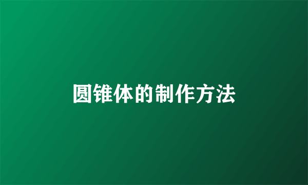 圆锥体的制作方法