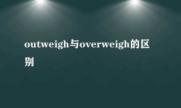 outweigh与overweigh的区别