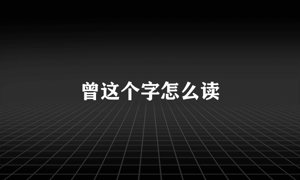 曾这个字怎么读