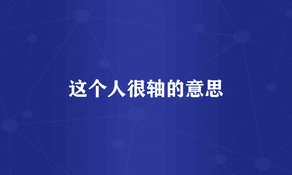 这个人很轴的意思