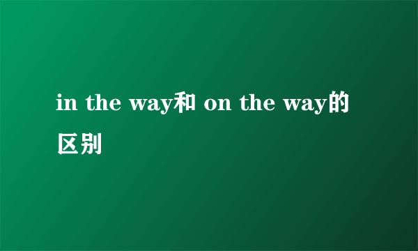 in the way和 on the way的区别