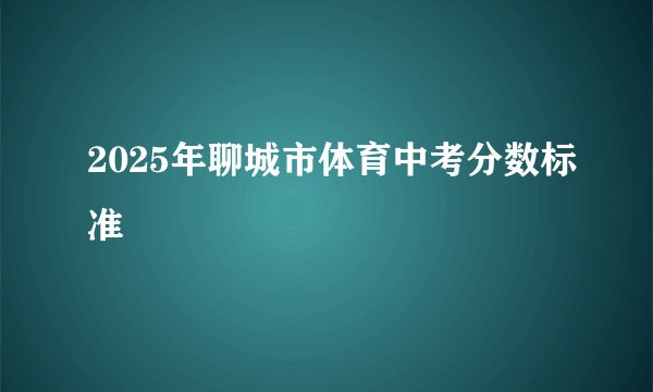 2025年聊城市体育中考分数标准