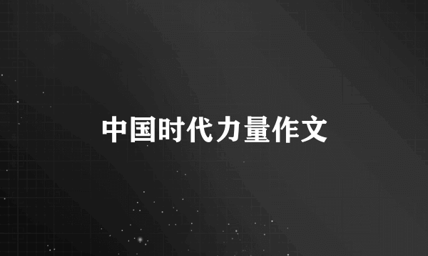 中国时代力量作文