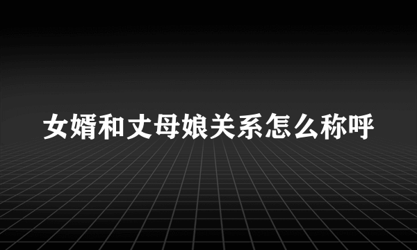女婿和丈母娘关系怎么称呼