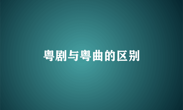 粤剧与粤曲的区别