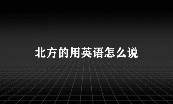 北方的用英语怎么说