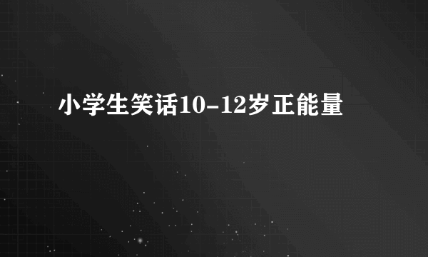 小学生笑话10-12岁正能量