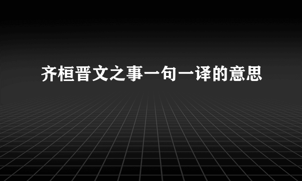 齐桓晋文之事一句一译的意思