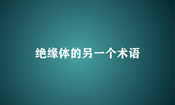绝缘体的另一个术语