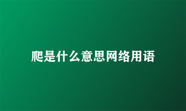 爬是什么意思网络用语