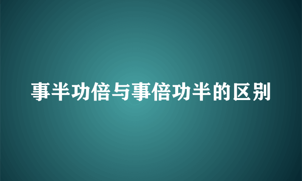 事半功倍与事倍功半的区别