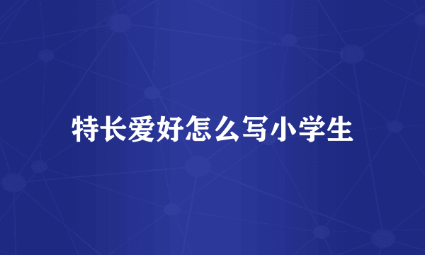 特长爱好怎么写小学生