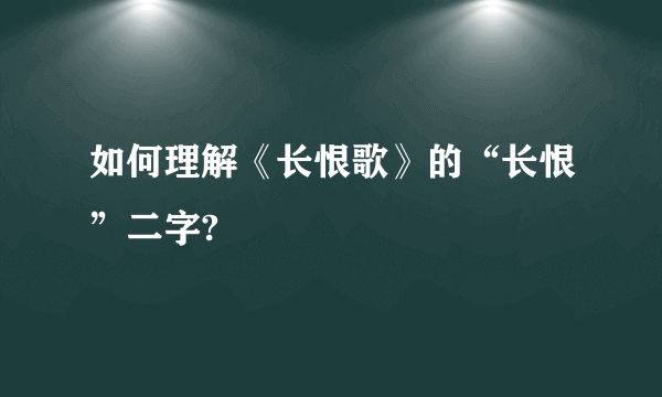 如何理解《长恨歌》的“长恨”二字?