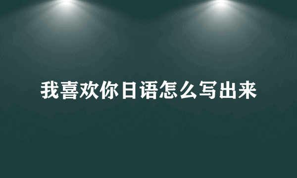 我喜欢你日语怎么写出来
