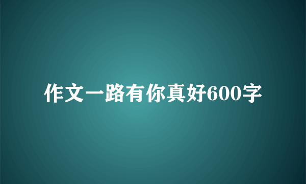 作文一路有你真好600字