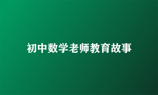 初中数学老师教育故事
