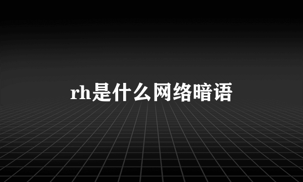 rh是什么网络暗语