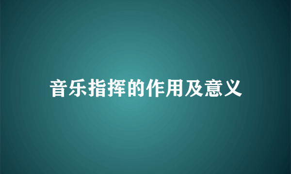 音乐指挥的作用及意义