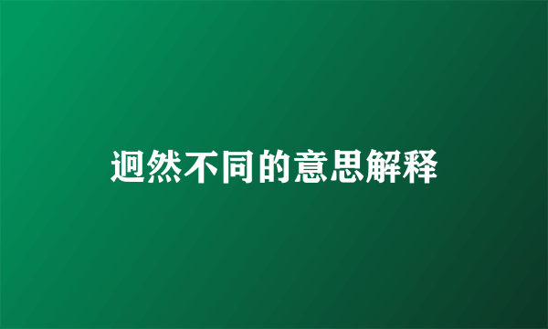 迥然不同的意思解释