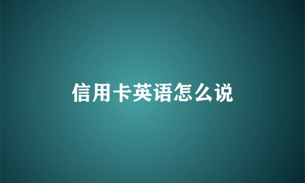 信用卡英语怎么说