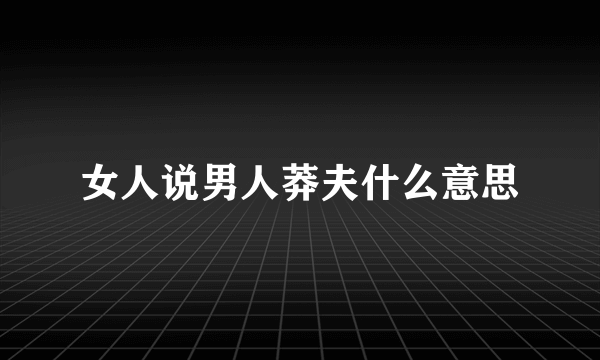 女人说男人莽夫什么意思