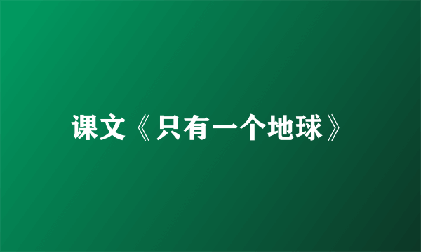 课文《只有一个地球》