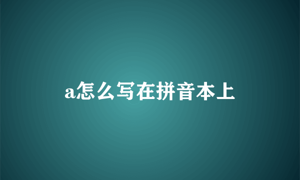 a怎么写在拼音本上
