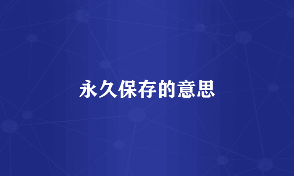 永久保存的意思