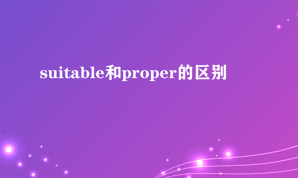 suitable和proper的区别