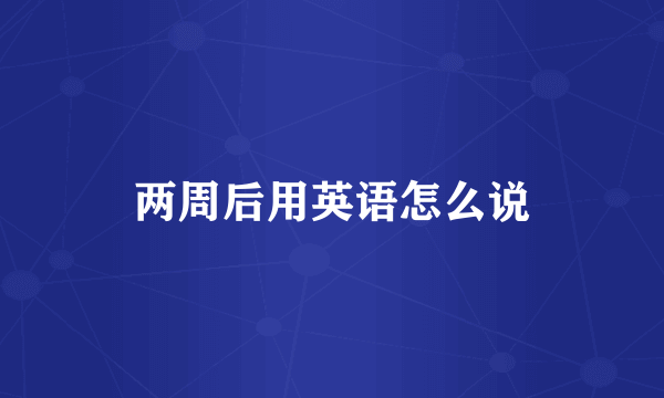 两周后用英语怎么说