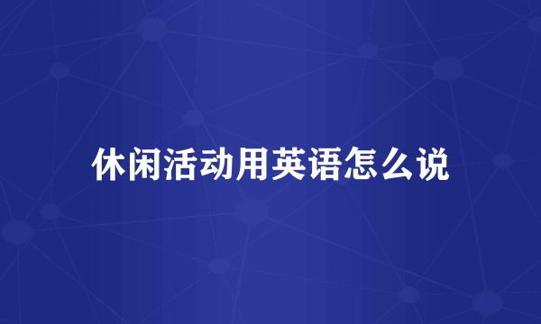 休闲活动用英语怎么说