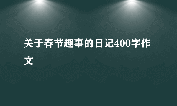 关于春节趣事的日记400字作文