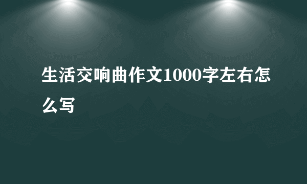 生活交响曲作文1000字左右怎么写