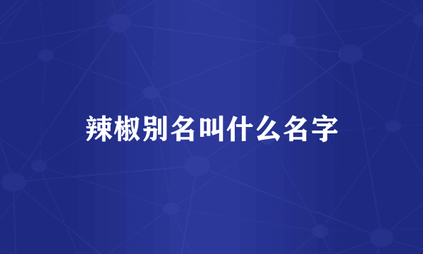 辣椒别名叫什么名字