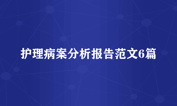 护理病案分析报告范文6篇