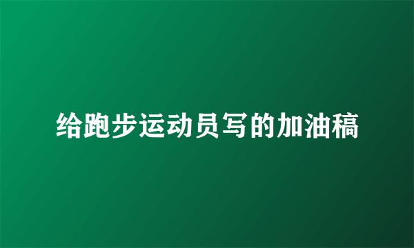 给跑步运动员写的加油稿