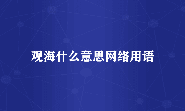 观海什么意思网络用语